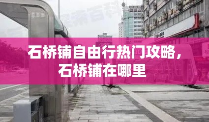 石桥铺自由行热门攻略,石桥铺在哪里