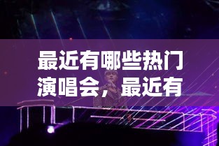 最近有哪些热门演唱会,最近有什么演唱会2020