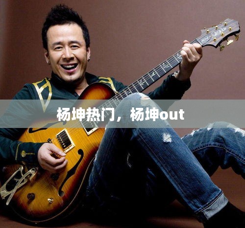 杨坤热门,杨坤out