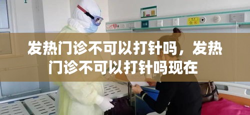 发热门诊不可以打针吗,发热门诊不可以打针吗现在