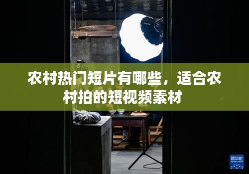 农村热门短片有哪些,适合农村拍的短视频素材