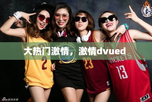 大热门激情,激情dvued