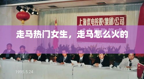 走马热门女生,走马怎么火的