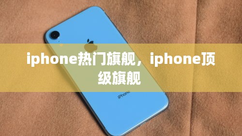 iphone热门旗舰,iphone顶级旗舰