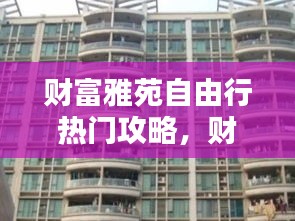 财富雅苑自由行热门攻略,财富家苑