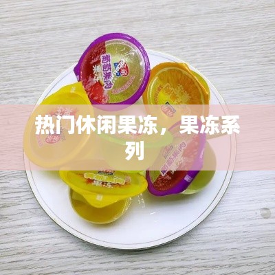 热门休闲果冻,果冻系列