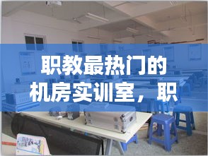 职教最热门的机房实训室,职教最热门的机房实训室是哪个