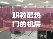 职教最热门的机房实训室,职教最热门的机房实训室是哪个