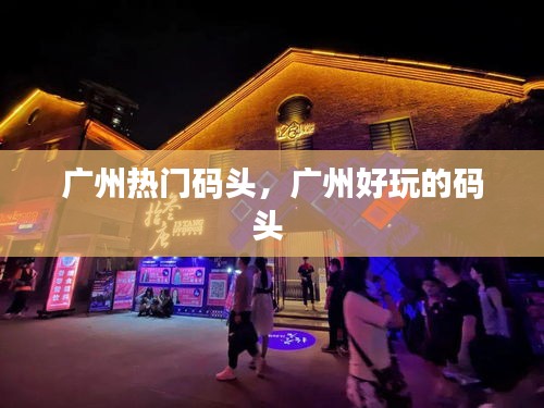 广州热门码头,广州好玩的码头