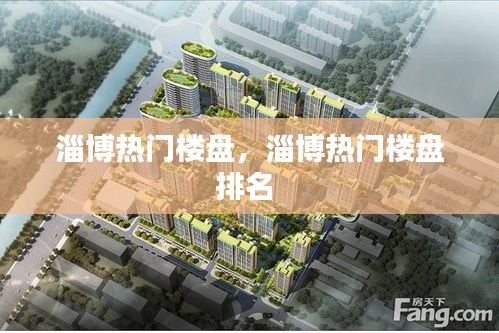 淄博热门楼盘,淄博热门楼盘排名