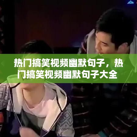 热门搞笑视频幽默句子,热门搞笑视频幽默句子大全