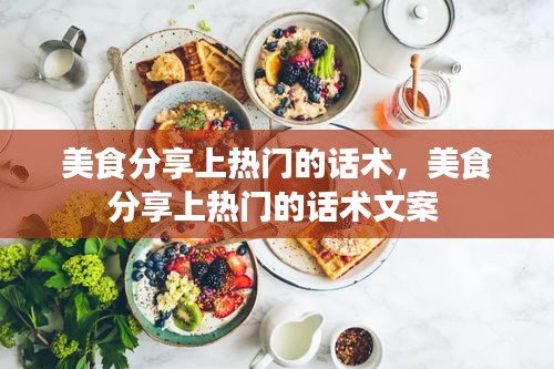 美食分享上热门的话术,美食分享上热门的话术文案