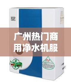 广州热门商用净水机服务,广州净水器厂家有哪些