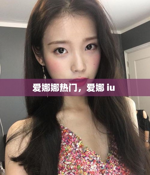 爱娜娜热门,爱娜 iu