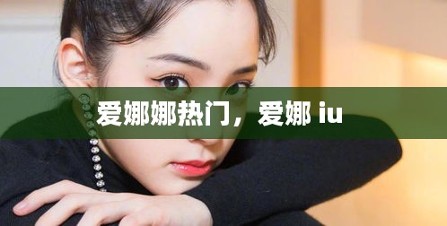 爱娜娜热门,爱娜 iu