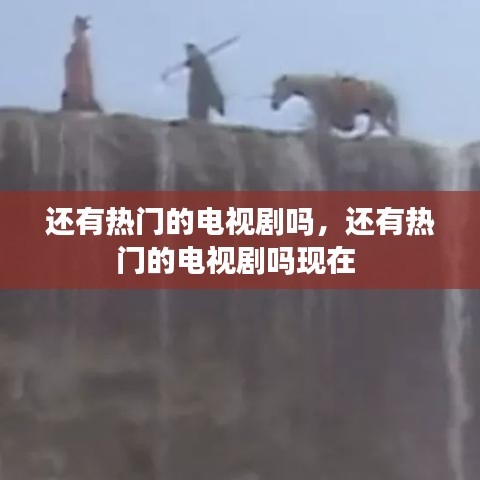 还有热门的电视剧吗,还有热门的电视剧吗现在