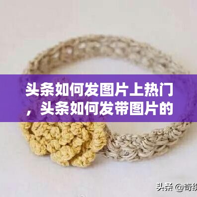 头条如何发图片上热门,头条如何发带图片的文章