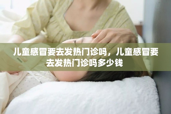 儿童感冒要去发热门诊吗,儿童感冒要去发热门诊吗多少钱