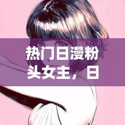 热门日漫粉头女主,日漫粉头发女孩