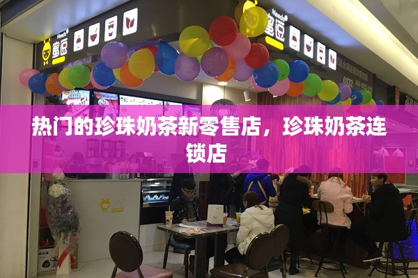 热门的珍珠奶茶新零售店,珍珠奶茶连锁店