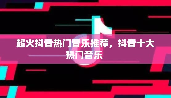 超火抖音热门音乐推荐,抖音十大热门音乐