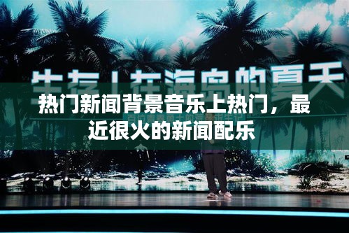 热门新闻背景音乐上热门,最近很火的新闻配乐