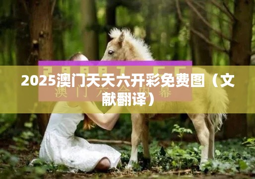 2025澳门天天六开彩免费图(文献翻译)