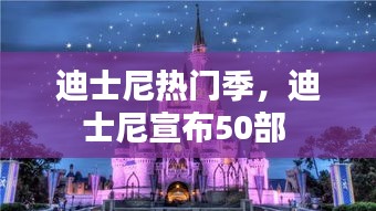 迪士尼热门季,迪士尼宣布50部