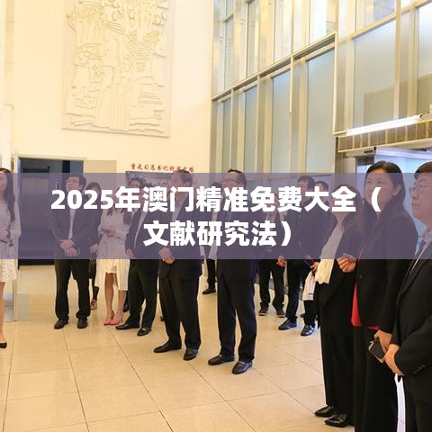 2025年澳门精准免费大全(文献研究法)