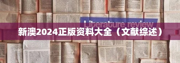 新澳2024正版资料大全(文献综述)
