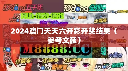 2024澳门天天六开彩开奖结果(参考文献)