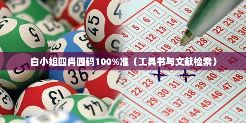 白小姐四肖四码100%准(工具书与文献检索)
