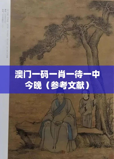 澳门一码一肖一待一中今晚(参考文献)