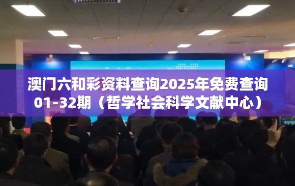澳门六和彩资料查询2025年免费查询01-32期(哲学社会科学文献中心)