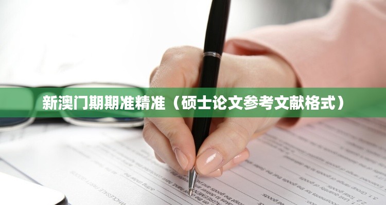 新澳门期期准精准(硕士论文参考文献格式)