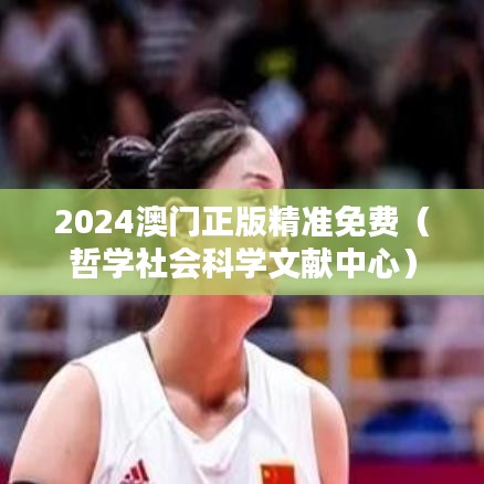2024澳门正版精准免费(哲学社会科学文献中心)