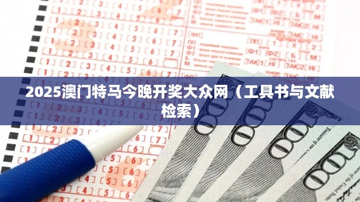 2025澳门特马今晚开奖大众网(工具书与文献检索)