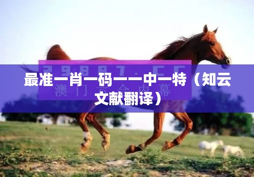 最准一肖一码一一中一特(知云文献翻译)