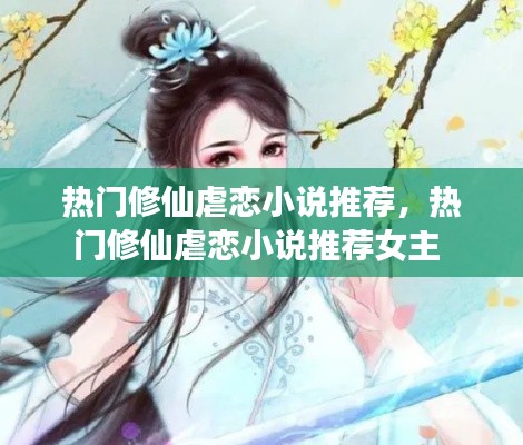 热门修仙虐恋小说推荐,热门修仙虐恋小说推荐女主