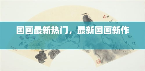 国画最新热门,最新国画新作