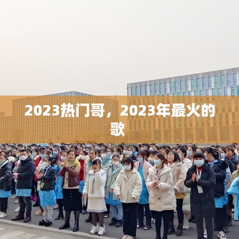 2023热门哥,2023年最火的歌