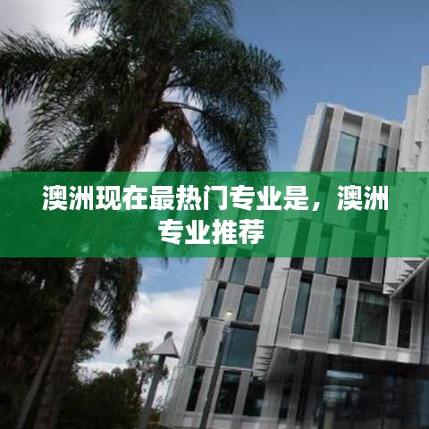 澳洲现在最热门专业是,澳洲专业推荐
