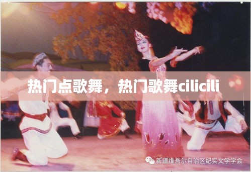 热门点歌舞,热门歌舞cilicili