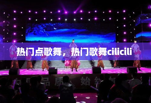 热门点歌舞,热门歌舞cilicili