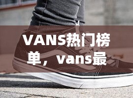 VANS热门榜单,vans最近比较火的鞋子