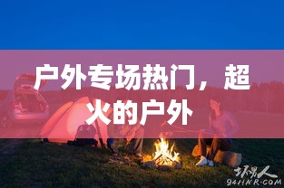 户外专场热门,超火的户外