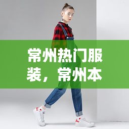 常州热门服装,常州本土服装品牌