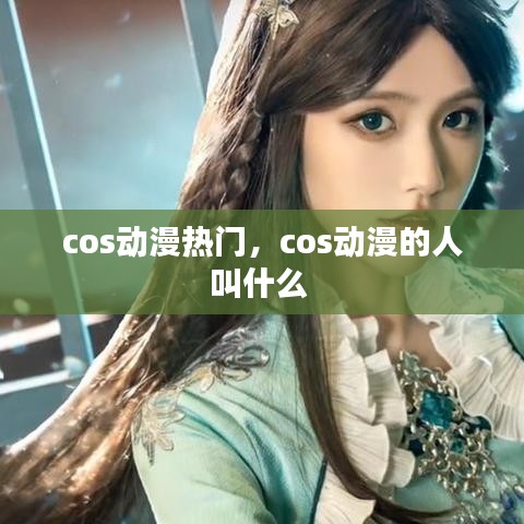 cos动漫热门,cos动漫的人叫什么