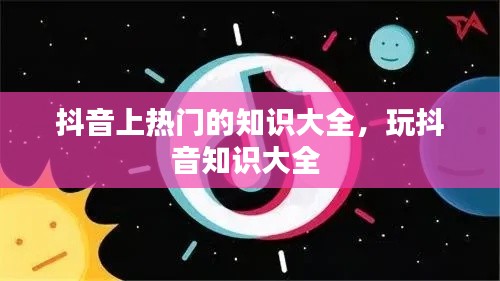 抖音上热门的知识大全,玩抖音知识大全