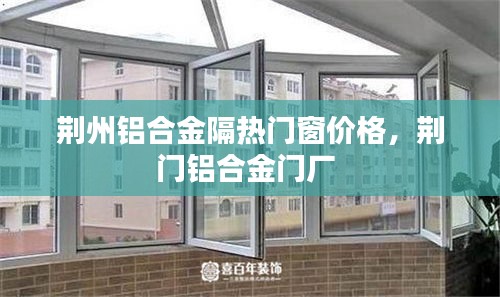 荆州铝合金隔热门窗价格,荆门铝合金门厂